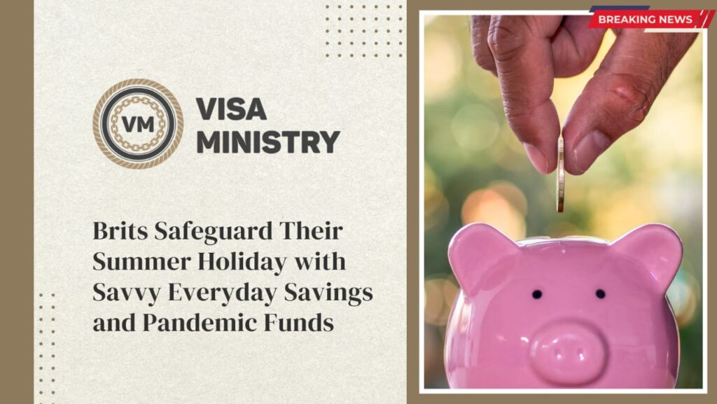 BRITS SAFEGUARD THEIR SUMMER HOLIDAY WITH SAVVY EVERYDAY SAVINGS AND PANDEMIC FUNDS
